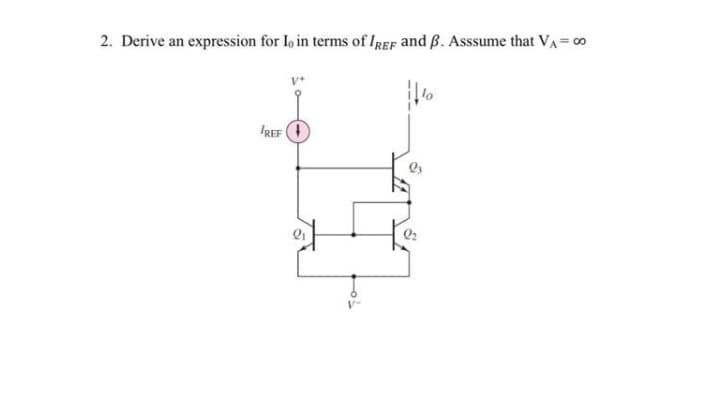 2. Derive an expression for Io in terms of IREF and B. Asssume that VA= c0
IREF O
