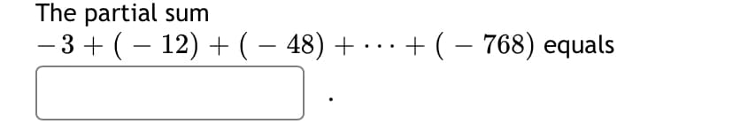 The partial sum
- 3 + (– 12) + (– 48) +
+ (– 768) equals
-
