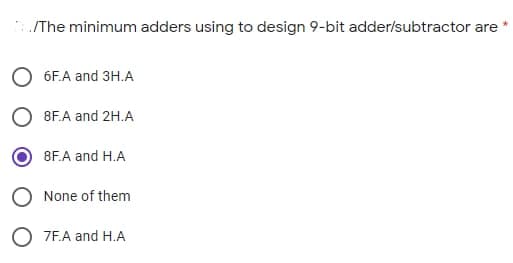 IThe minimum adders using to design 9-bit adder/subtractor are
6F.A and 3H.A
8F.A and 2H.A
8F.A and H.A
O None of them
O 7F.A and H.A
