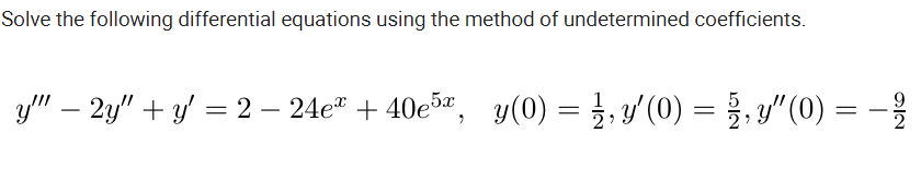 Solve the following differential equations using the method of undetermined coefficients.
y" – 2y" + y = 2 – 24e" + 40e5, y(0) = }, y'(0) = }, y" (0) = -
9
