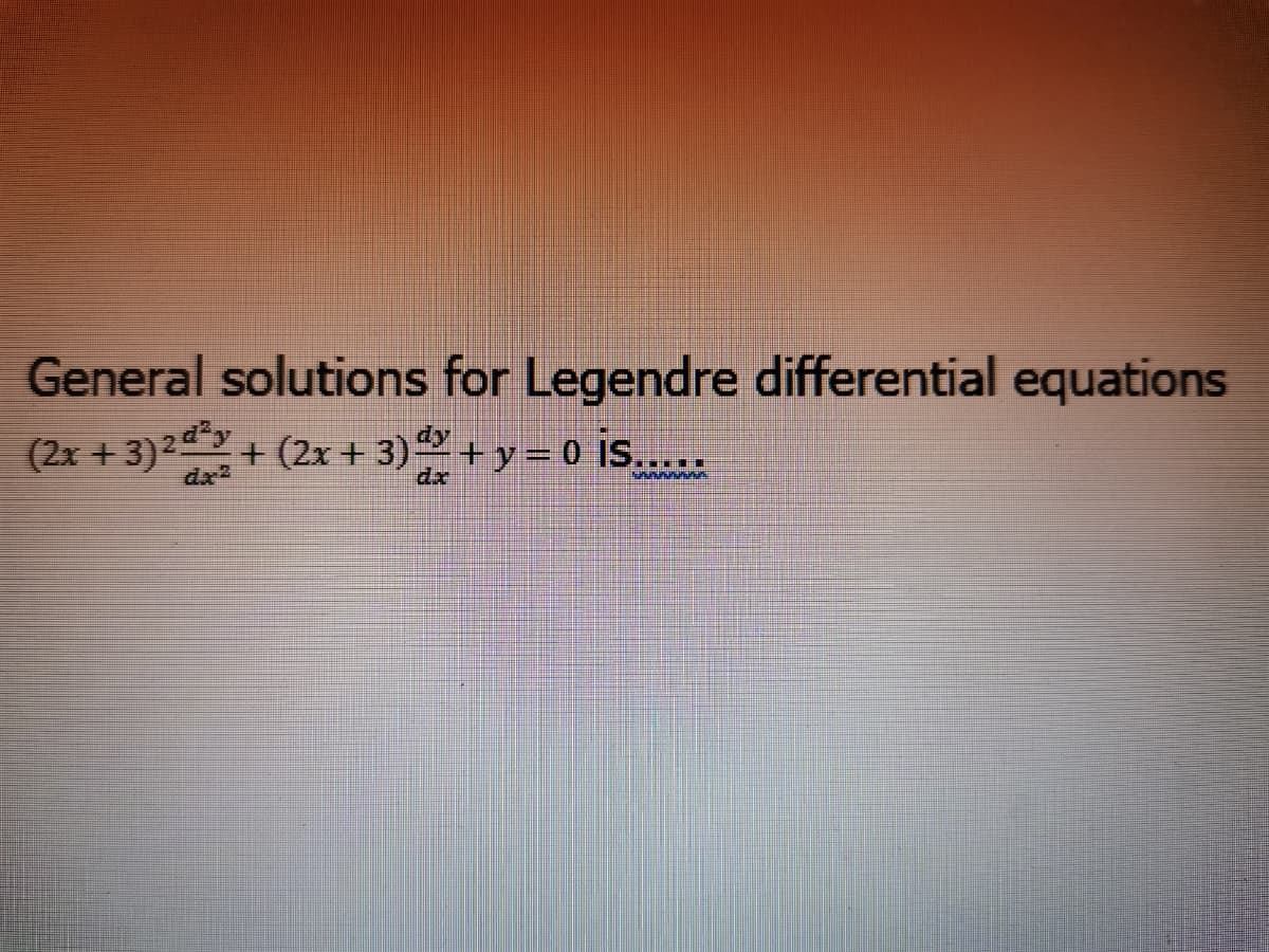 General solutions for Legendre differential equations
(2x + 3)2dy
dx2
+ (2x + 3)+y = 0 IS.....
dx
