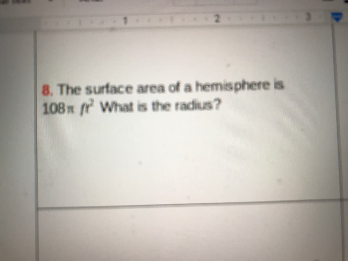 8. The surface area of a hemisphere is
108 fr What is the radius?
