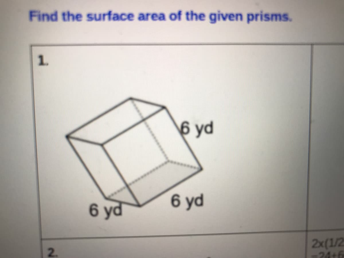 Find the surface area of the given prisms.
1.
6 yd
6 yd
6 yd
2x(1/2
-24+6
2.
