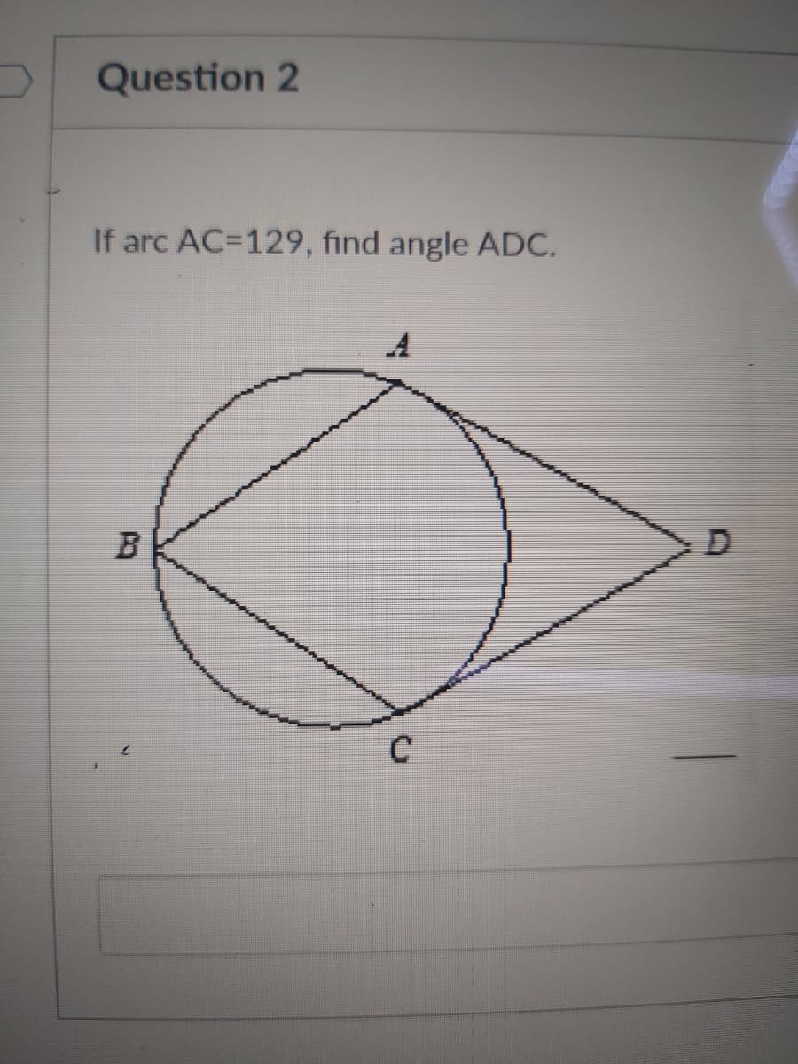 Question 2
If arc AC=D129, find angle ADC.
B
C
