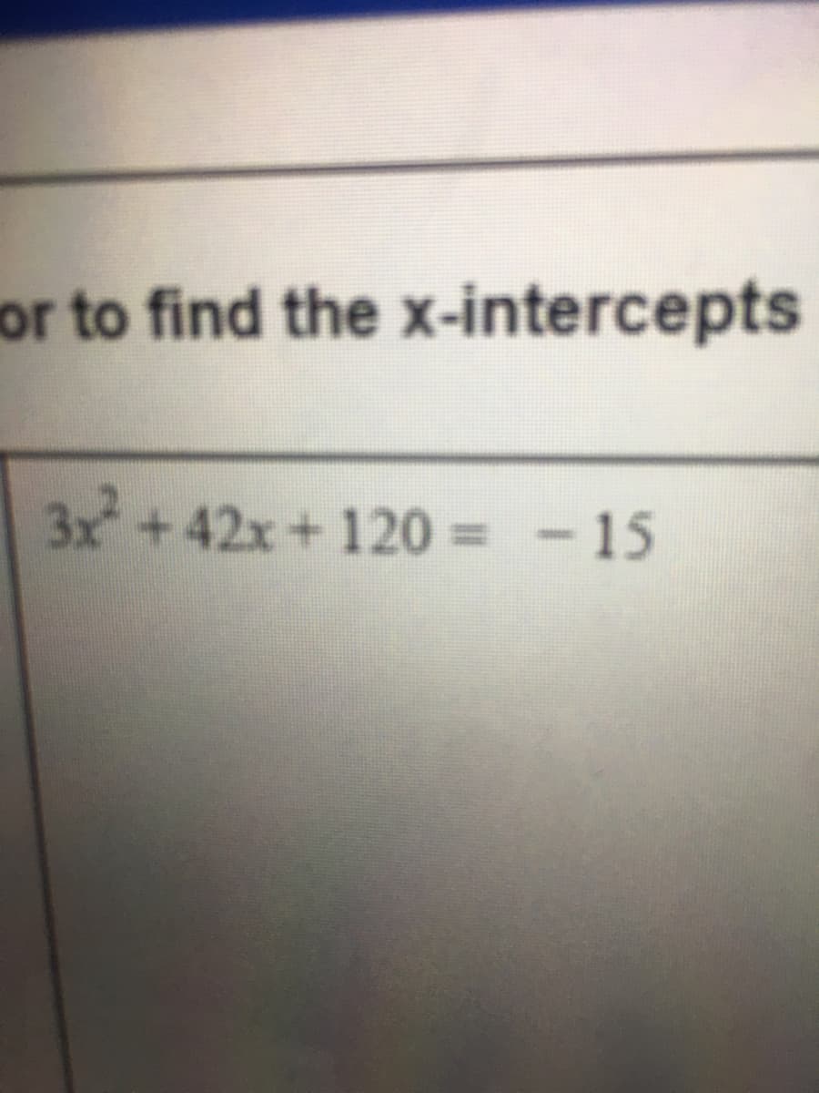 or to find the x-intercepts
3x+42x+ 120 = - 15
%3D
