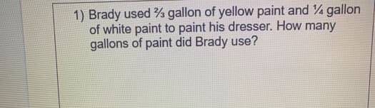 1) Brady used % gallon of yellow paint and gallon
of white paint to paint his dresser. How many
gallons of paint did Brady use?
