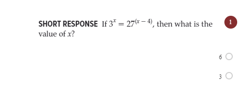 SHORT RESPONSE If 3* = 27(* – 4), then what is the
value of x?
6
3
