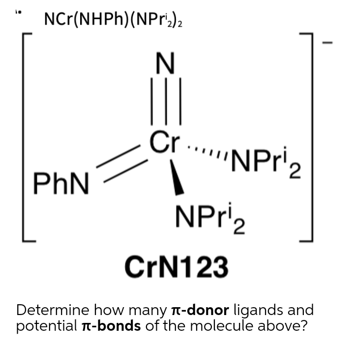 NCr(NHPH)(NPr'.)2
N
Cr
"NPr'2
PhN
NPr'2
CRN123
Determine how many t-donor ligands and
potential n-bonds of the molecule above?
