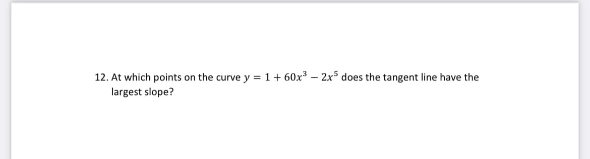 12. At which points on the curve y = 1+ 60x³ – 2x5 does the tangent line have the
largest slope?
