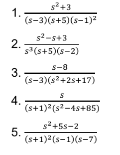 s² +3
1.
(s-3)(s+5)(s-1)²
s2-s+3
2.
s³ (s+5)(s-2)
s-8
3. -
(s-3)(s²+2s+17)
4.
(s+1)²(s²-4s+85)
s²+5s-2
5.
(s+1)²(s-1)(s-7)
