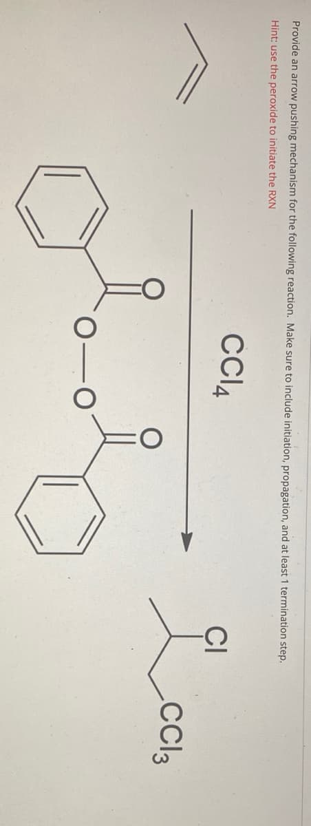 Provide an arrow pushing mechanism for the following reaction. Make sure to include initiation, propagation, and at least 1 termination step.
Hint: use the peroxide to initiate the RXN
CCI4
ÇI
Loo,
.Cl3
