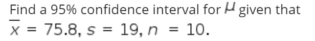 Find a 95% confidence interval for H given that
x = 75.8, s = 19, n = 10.
