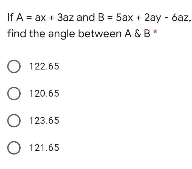 If A
= ax + 3az and B = 5ax + 2ay - 6az,
find the angle between A &B *
O 122.65
O 120.65
123.65
O 121.65
