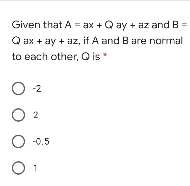Given that A = ax + Q ay + az and B =
Q ax + ay + az, if A and B are normal
to each other, Q is *
O -2
O 2
-0.5
O 1

