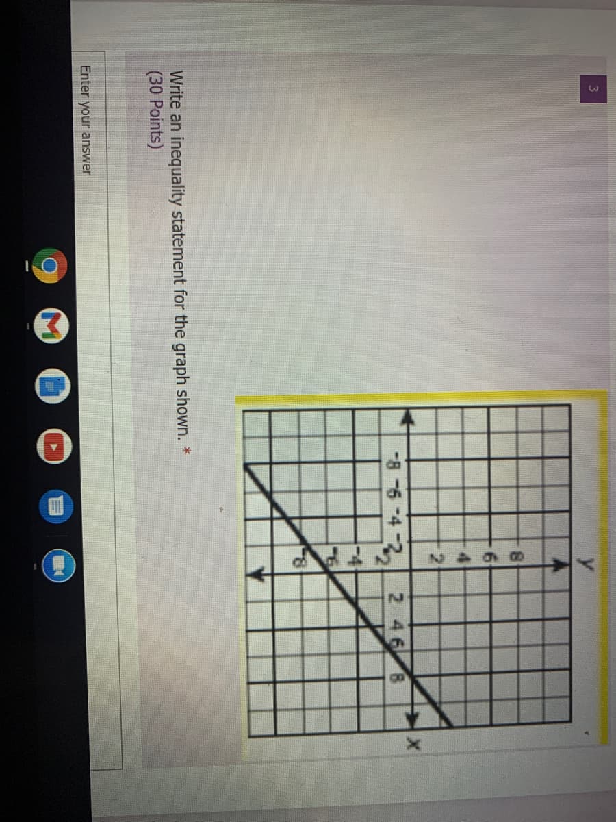 4
21
8-6 432
2 46 8
-4
Write an inequality statement for the graph shown. *
(30 Points)
Enter your answer
