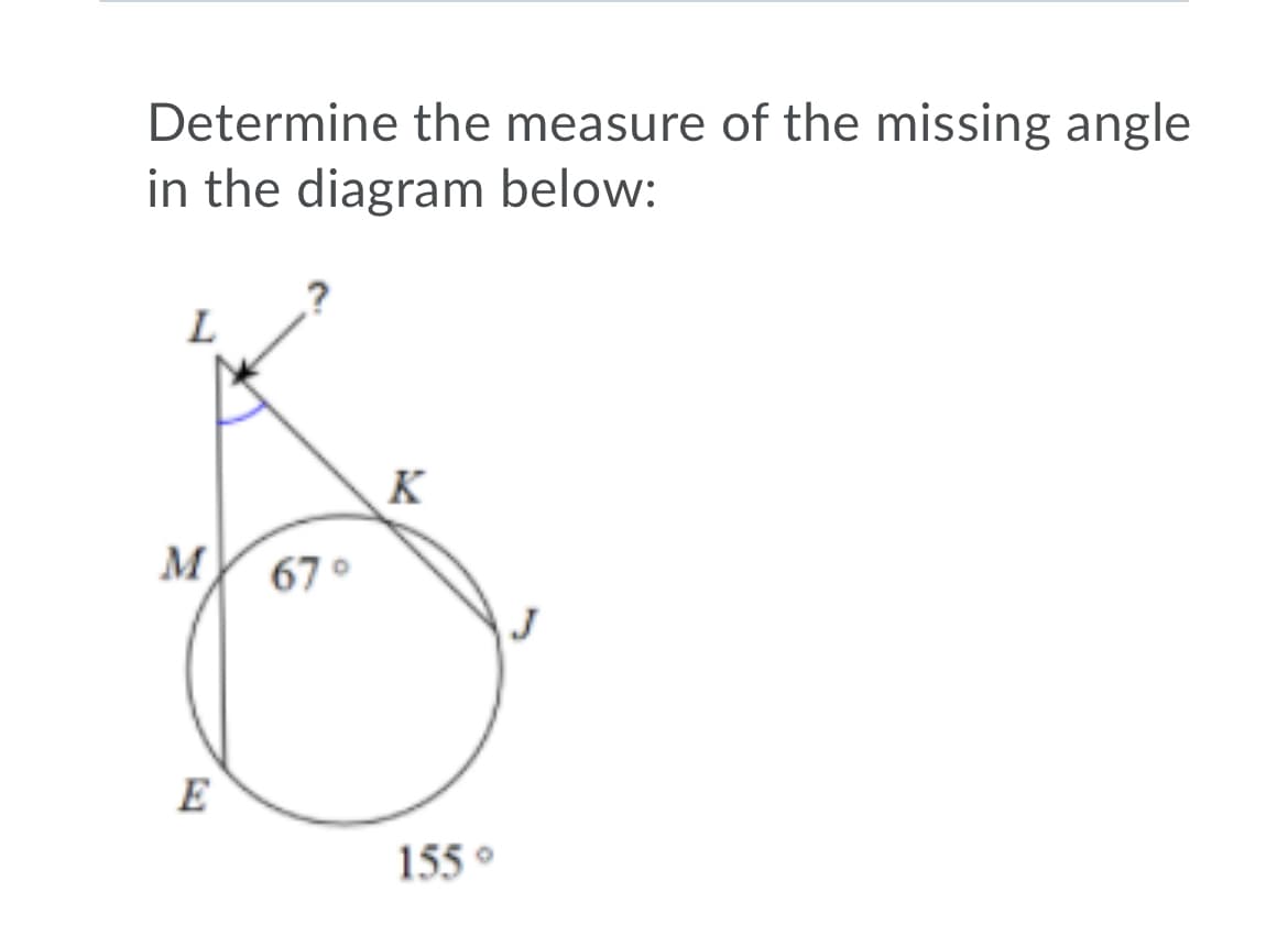 Determine the measure of the missing angle
in the diagram below:
K
M
67 °
E
155 °
