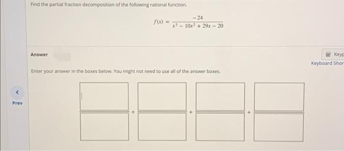 Find the partial fraction decomposition of the following rational function.
-24
f) =
x3-10x2 + 29x - 20
Answer
E Keyp
Keyboard Shor
Enter your answer in the boxes below, You might not need to use all of the answer boxes.
Prev
