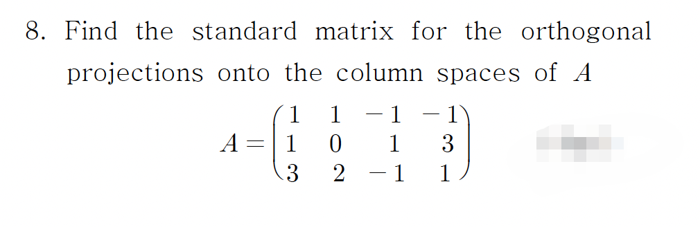 8. Find the standard matrix for the orthogonal
projections onto the column spaces of A
1
1
1
- 1
A =
1
1
3
.3
1
1
