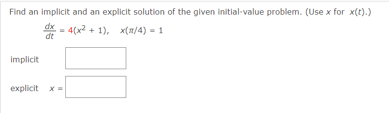 Find an implicit and an explicit solution of the given initial-value problem. (Use x for x(t).)
dx
=
4(x²+1), x(π/4) = 1
dt
implicit
explicit
X =