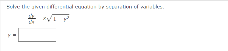 Solve the given differential equation by separation of variables.
dy
dx
x√ 1 - y²
y =
=