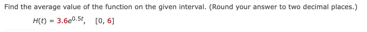 Find the average value of the function on the given interval. (Round your answer to two decimal places.)
H(t)
3.6e0.5t, [0, 6]
