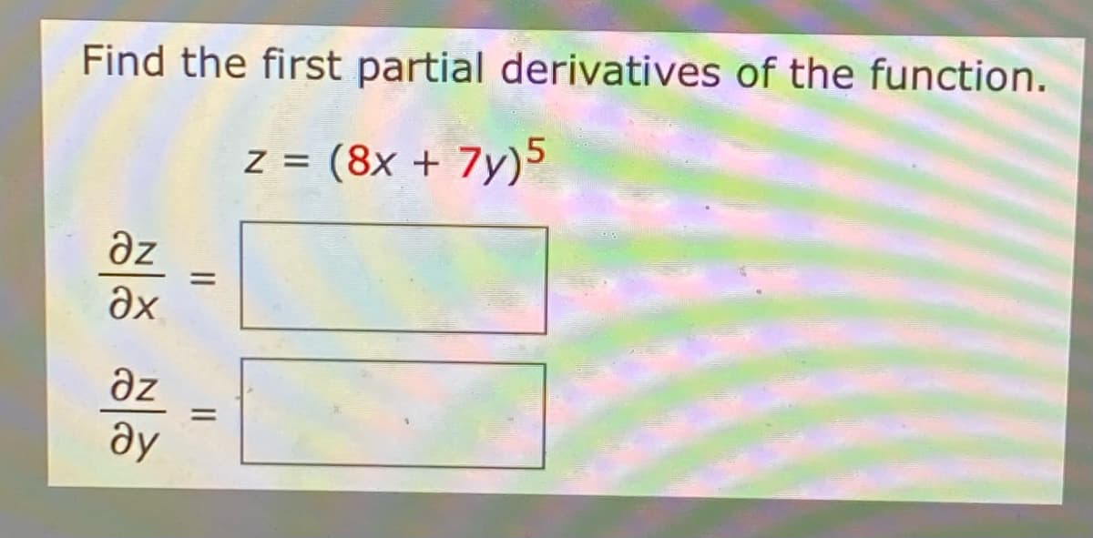 Find the first partial derivatives of the function.
z = (8x + 7y)5
az
Əx
Əz
ду
||
