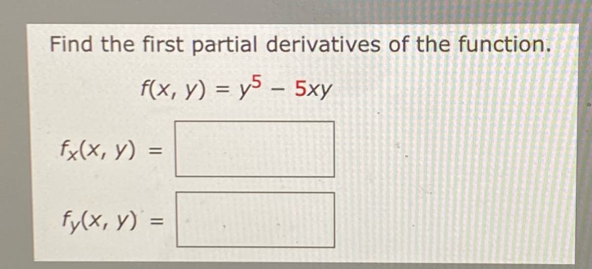 Find the first partial derivatives of the function.
f(x, y) = y – 5xy
%3D
fx(x, y) =
fy(x, y)
