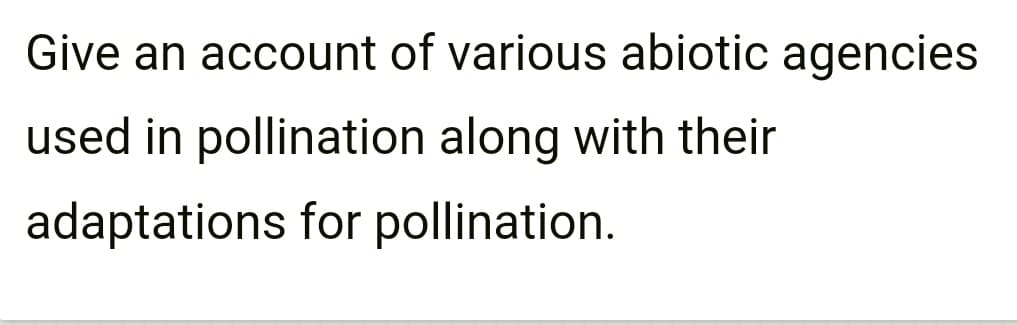 Give an account of various abiotic agencies
used in pollination along with their
adaptations for pollination.
