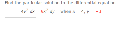 Find the particular solution to the differential equation.
4y2 dx = 9x2 dy when x = 4, y = -3
