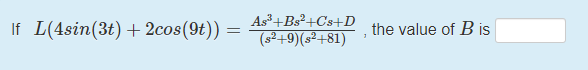 If L(4sin(3t) + 2cos(9t)) =
As+Bs²+Cs+D
(s²+9)(s²+81)
the value of B is
