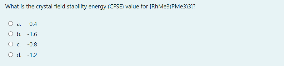 What is the crystal field stability energy (CFSE) value for [RhMe3(PMe3)3]?
O a.
-0.4
O b.
-1.6
-0.8
d.
-1.2
