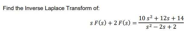 Find the Inverse Laplace Transform of:
10 s2 + 12s + 14
s F(s) + 2 F(s) =
s2 – 2s + 2
