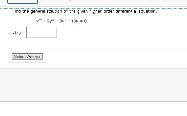 Find the general solution of the given higher-order differential equation.
y" + 2y" 9y 18y = 0
y(x) =
Submit Answer