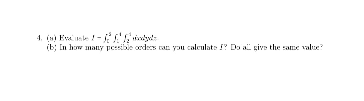 (a) Evaluate I = SoSi L' dxdydz.
(b) In how many possible orders can you calculate I? Do all give the same value?
