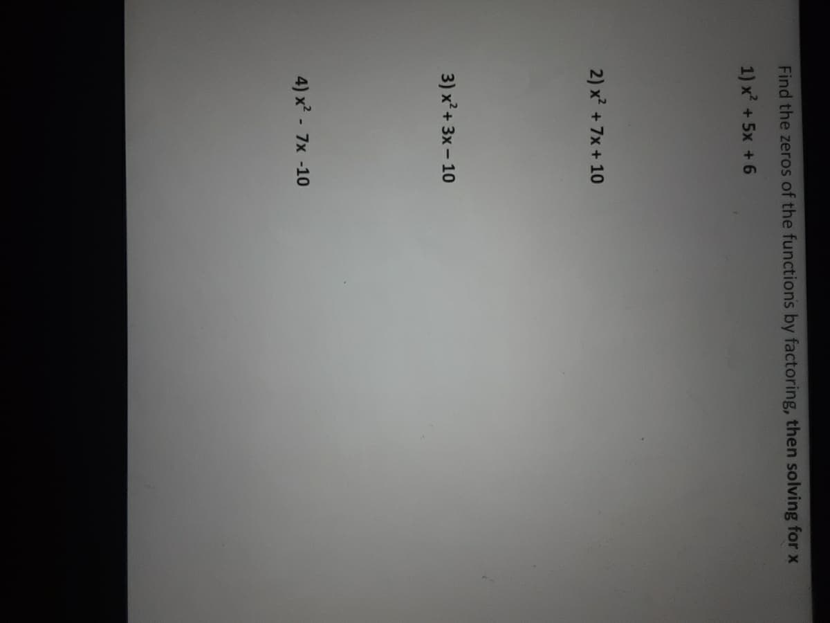 Find the zeros of the functions by factoring, then solving for x
1) x +5x +6
2) x + 7x + 10
3) x²+ 3x - 10
4) x? - 7x -10
