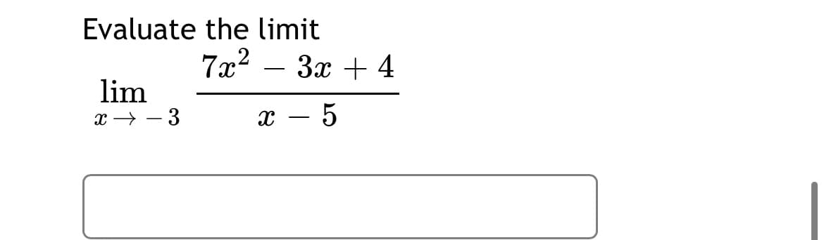 Evaluate the limit
7x2
Зх + 4
lim
x → – 3
x – 5
