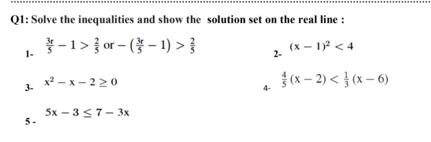 Q1: Solve the inequalities and show the solution set on the real line :
-1> } or - ( - 1) >
(x – 1)2 < 4
2-
х? — х — 220
{ (x – 2) < } (x – 6)
3-
4-
5х — 3 <7-3х
5-
