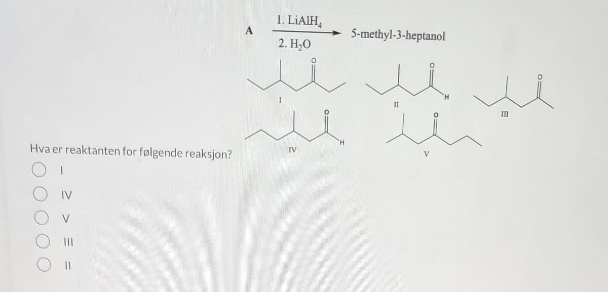 Hva er reaktanten for følgende reaksjon?
OI
1. LiAlH4
2. H₂O
5-methyl-3-heptanol
H
u
J
in
III
V
u
IV