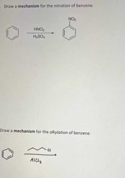 - Draw a mechanism for the nitration of benzene.
HNO3
H₂SO4
NO₂
Draw a mechanism for the alkylation of benzene.
AICIS