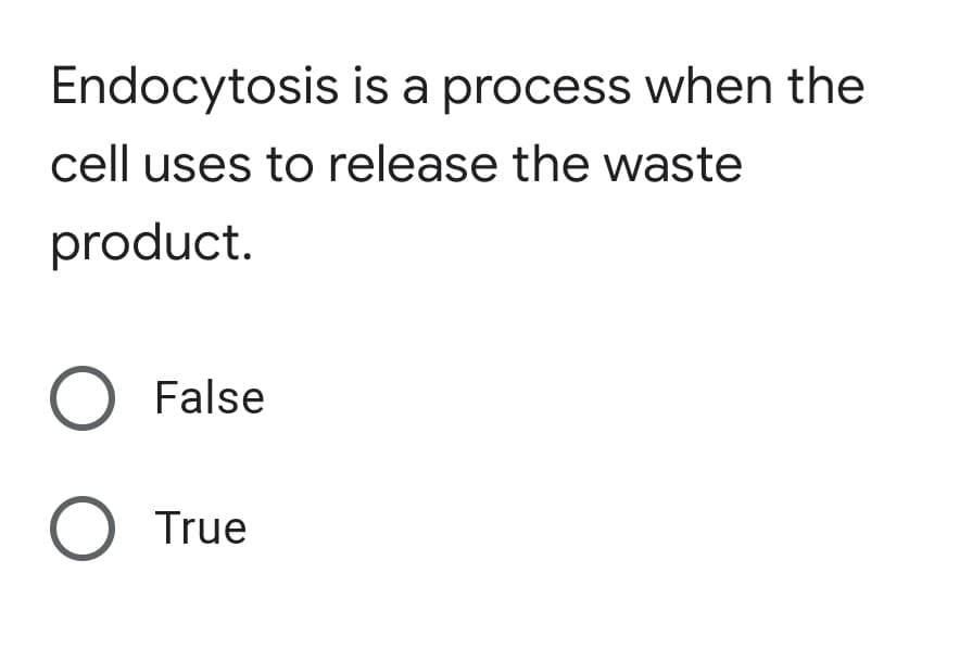 Endocytosis is a process when the
cell uses to release the waste
product.
O False
True
