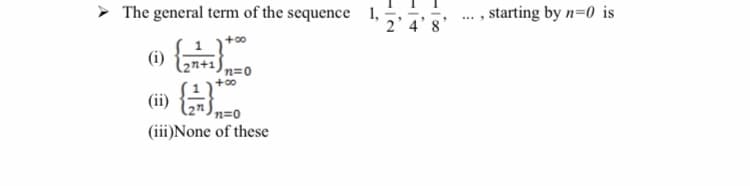> The general term of the sequence 1,
2' 4
... , starting by n=0 is
+00
(i)
n=0
+00
n=0
(iii)None of these
