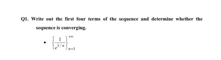 Q1. Write out the first four terms of the sequence and determine whether the
sequence is converging.
1
1/n
n=1
