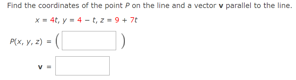 Find the coordinates of the point P on the line and a vector v parallel to the line.
x = 4t, y = 4 – t, z = 9 + 7t
Р(x, у, 2)
v =
