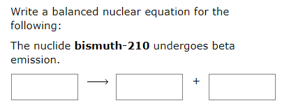Write a balanced nuclear equation for the
following:
The nuclide bismuth-210 undergoes beta
emission.

