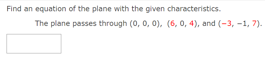 Find an equation of the plane with the given characteristics.
The plane passes through (0, 0, 0), (6, 0, 4), and (-3, –1, 7).
