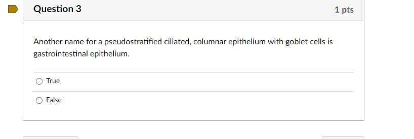 Question 3
1 pts
Another name for a pseudostratified ciliated, columnar epithelium with goblet cells is
gastrointestinal epithelium.
True
O False
