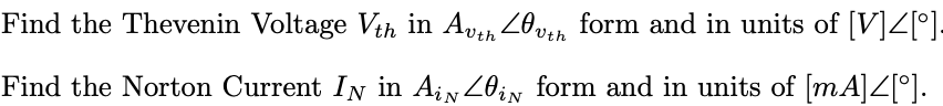 Find the Thevenin Voltage Vth in Avth 40vth form and in units of [V]4[°].
Find the Norton Current IN in Ain 40in form and in units of [mA]4[°].