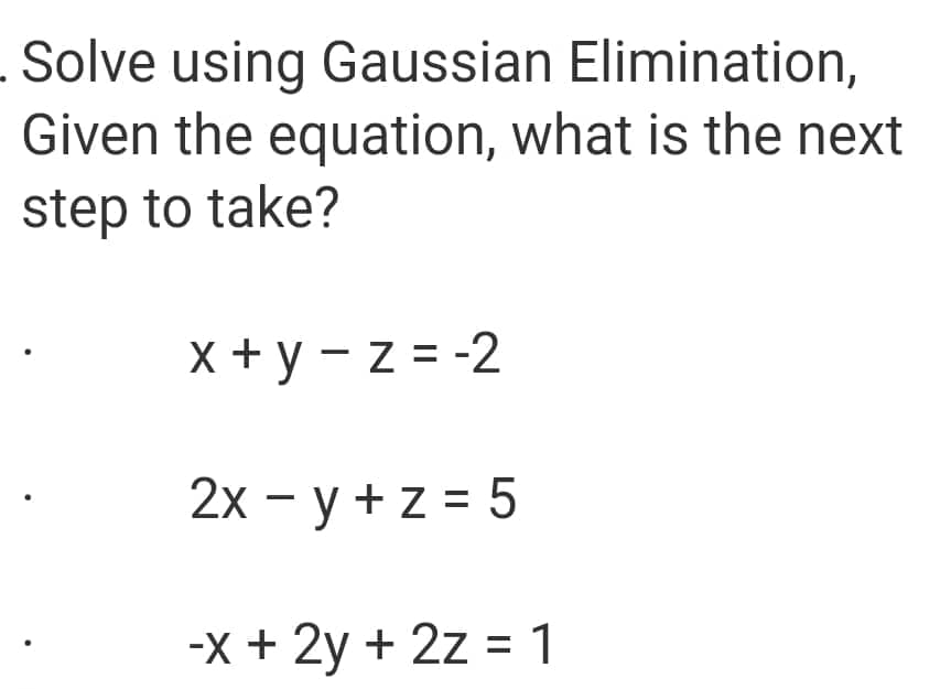Solve using Gaussian Elimination,
Given the equation, what is the next
step to take?
x+y=z=-2
2x -y + z = 5
-x + 2y + 2z = 1