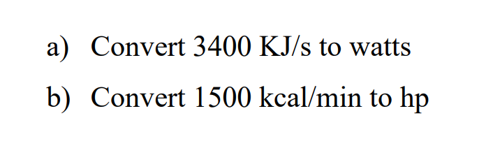 a) Convert 3400 KJ/s to watts
b) Convert 1500 kcal/min to hp
