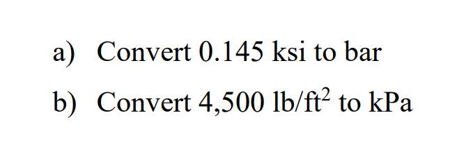 a) Convert 0.145 ksi to bar
b) Convert 4,500 lb/ft? to kPa
